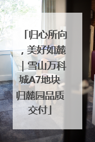 归心所向，美好如麓｜雪山万科城A7地块归麓园品质交付
