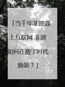 当千年非遗遇上互联网 非遗如何在数字时代焕新？