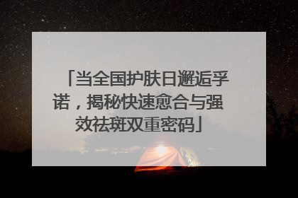 当全国护肤日邂逅孚诺，揭秘快速愈合与强效祛斑双重密码