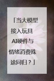 当大模型接入玩具 AI硬件与情绪消费殊途同归？