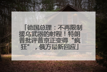 德国总理：不再限制援乌武器的射程！特朗普批评普京正变得“疯狂”，俄方最新回应