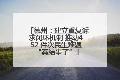 德州：建立重复诉求闭环机制 推动452 件次民生难题 “案结事了”