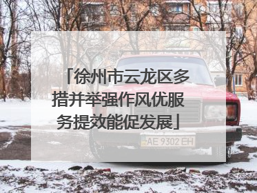 徐州市云龙区多措并举强作风优服务提效能促发展