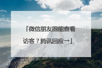 微信朋友圈能查看访客？腾讯回应→