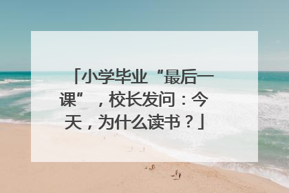 小学毕业“最后一课”，校长发问：今天，为什么读书？