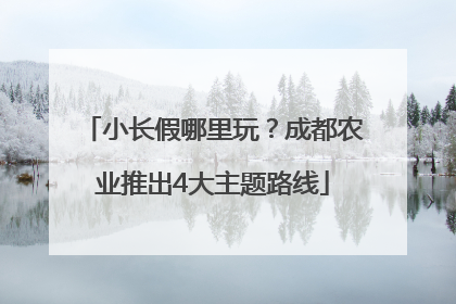 小长假哪里玩？成都农业推出4大主题路线