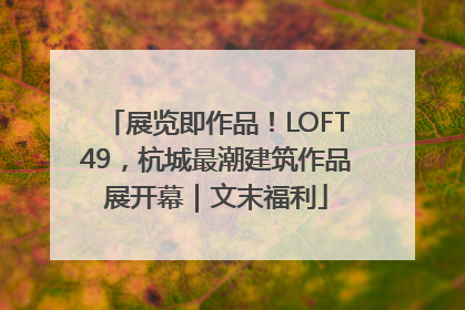 展览即作品！LOFT49，杭城最潮建筑作品展开幕｜文末福利
