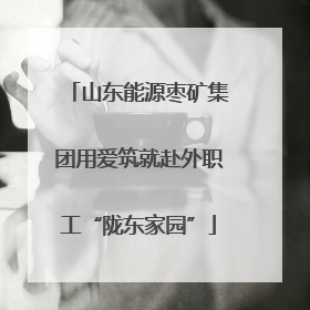 山东能源枣矿集团用爱筑就赴外职工“陇东家园”