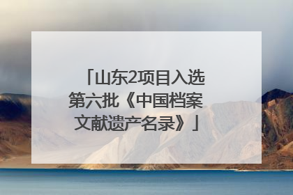 山东2项目入选第六批《中国档案文献遗产名录》