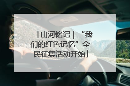 山河铭记｜“我们的红色记忆”全民征集活动开始