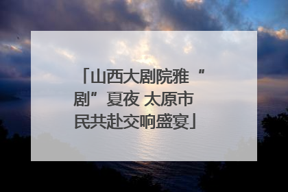 山西大剧院雅“剧”夏夜 太原市民共赴交响盛宴