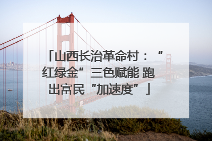 山西长治革命村：“红绿金”三色赋能 跑出富民“加速度”