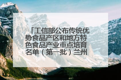 工信部公布传统优势食品产区和地方特色食品产业重点培育名单（第一批）兰州牛肉拉面位列其中