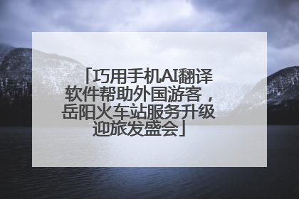 巧用手机AI翻译软件帮助外国游客，岳阳火车站服务升级迎旅发盛会