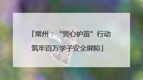 常州：“警心护苗”行动筑牢百万学子安全屏障
