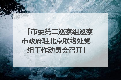 市委第二巡察组巡察市政府驻北京联络处党组工作动员会召开