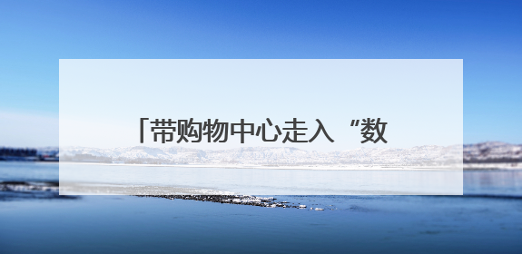 带购物中心走入“数字世界”，京企引领线下空间数智化变革