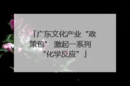 广东文化产业“政策包” 激起一系列“化学反应”