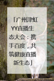 广州津虹YY直播生态大会：携手百度，共筑健康直播新生态