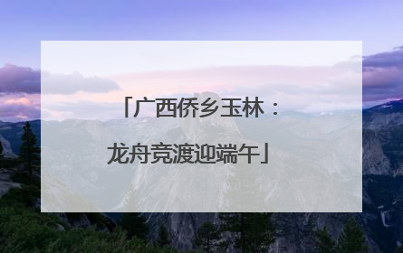 广西侨乡玉林：龙舟竞渡迎端午