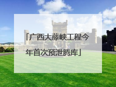 广西大藤峡工程今年首次预泄腾库
