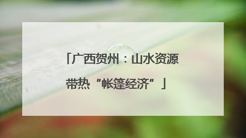 广西贺州：山水资源带热“帐篷经济”