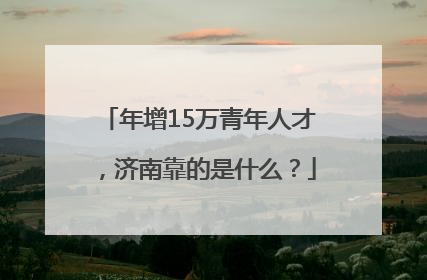 年增15万青年人才，济南靠的是什么？