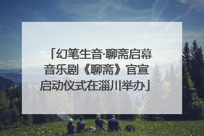 幻笔生音·聊斋启幕 音乐剧《聊斋》官宣启动仪式在淄川举办