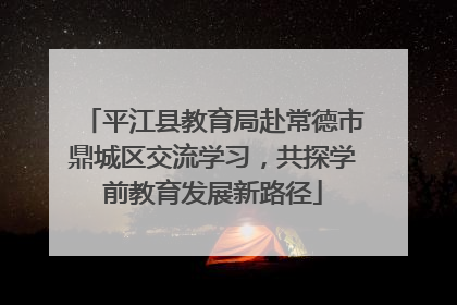 平江县教育局赴常德市鼎城区交流学习，共探学前教育发展新路径