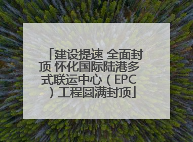 建设提速 全面封顶 怀化国际陆港多式联运中心（EPC）工程圆满封顶