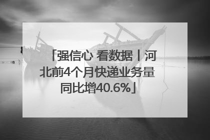 强信心 看数据丨河北前4个月快递业务量同比增40.6%