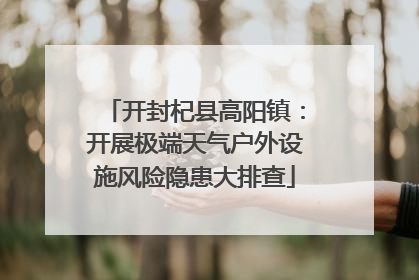 开封杞县高阳镇：开展极端天气户外设施风险隐患大排查