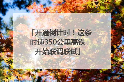 开通倒计时！这条时速350公里高铁开始联调联试