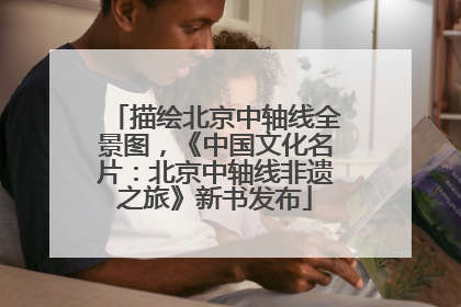 描绘北京中轴线全景图，《中国文化名片：北京中轴线非遗之旅》新书发布