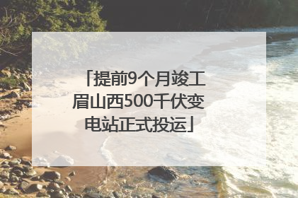 提前9个月竣工 眉山西500千伏变电站正式投运