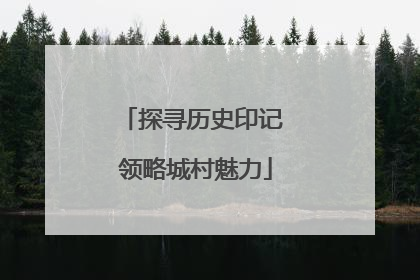 探寻历史印记 领略城村魅力