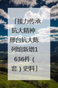 接力传承抗大精神 邢台抗大陈列馆新增1636件（套）史料