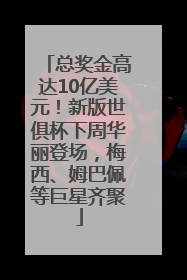 总奖金高达10亿美元！新版世俱杯下周华丽登场，梅西、姆巴佩等巨星齐聚