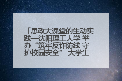 思政大课堂的生动实践—沈阳理工大学 举办“筑牢反诈防线 守护校园安全” 大学生反诈情景剧展演活动