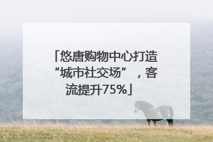 悠唐购物中心打造“城市社交场”，客流提升75%