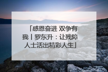 感恩奋进 双争有我丨罗东升：让残障人士活出精彩人生