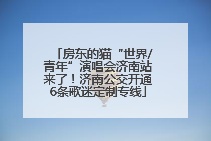 房东的猫“世界/青年”演唱会济南站来了！济南公交开通6条歌迷定制专线