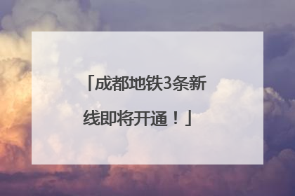 成都地铁3条新线即将开通！