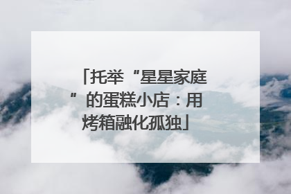 托举“星星家庭”的蛋糕小店：用烤箱融化孤独
