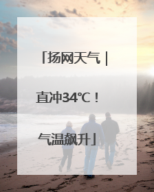 扬网天气｜直冲34℃！气温飙升