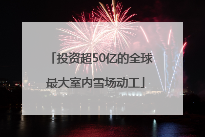 投资超50亿的全球最大室内雪场动工