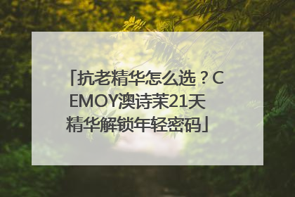 抗老精华怎么选？CEMOY澳诗茉21天精华解锁年轻密码