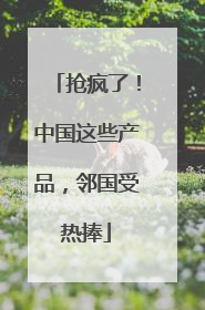抢疯了！中国这些产品，邻国受热捧