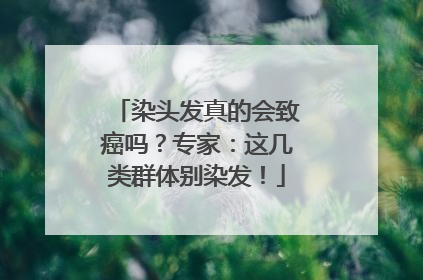 染头发真的会致癌吗？专家：这几类群体别染发！