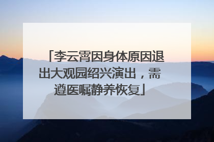 李云霄因身体原因退出大观园绍兴演出，需遵医嘱静养恢复